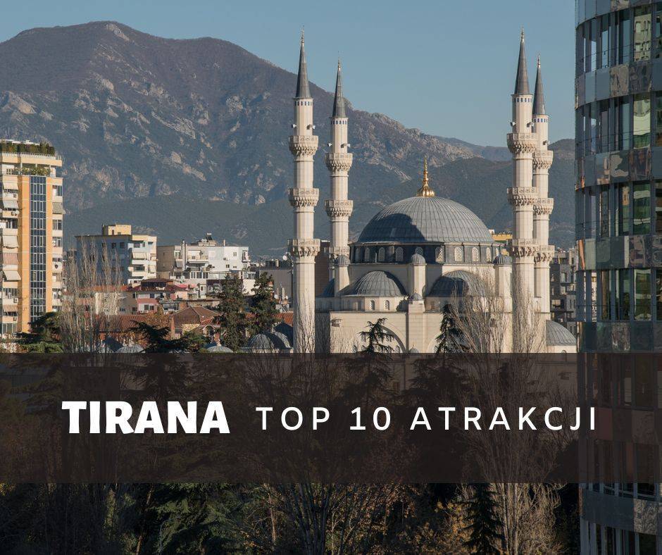 Tirana atrakcje 10 miejsc jakie warto zwiedzić w stolicy Albanii